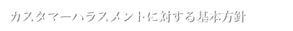 カスタマーハラスメントに対する基本方針